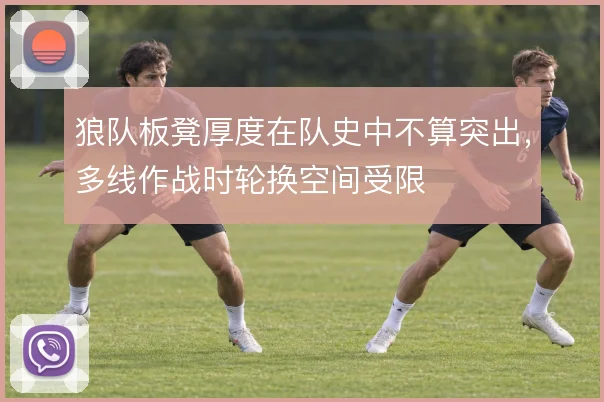 狼队板凳厚度在队史中不算突出，多线作战时轮换空间受限