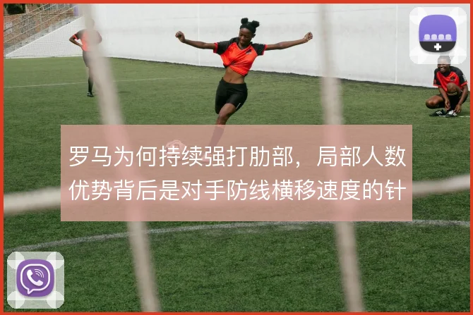 罗马为何持续强打肋部，局部人数优势背后是对手防线横移速度的针对性利用