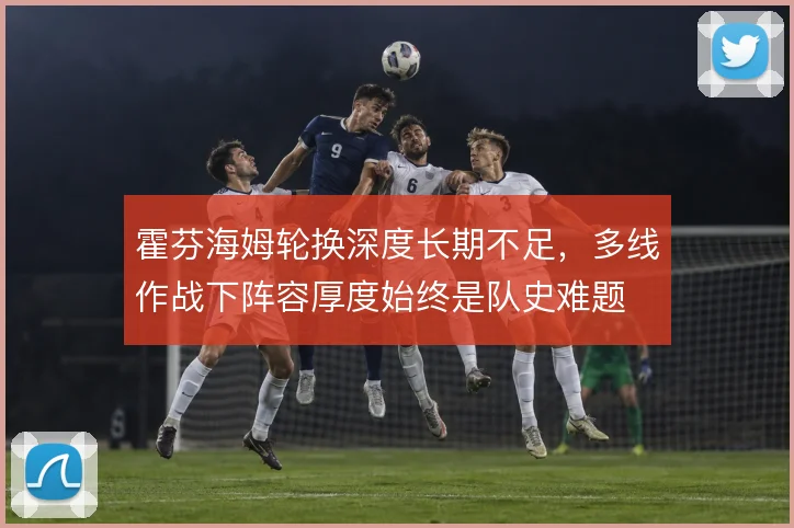 霍芬海姆轮换深度长期不足,多线作战下阵容厚度始终是队史难题