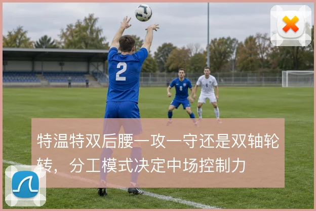 特温特双后腰一攻一守还是双轴轮转，分工模式决定中场控制力