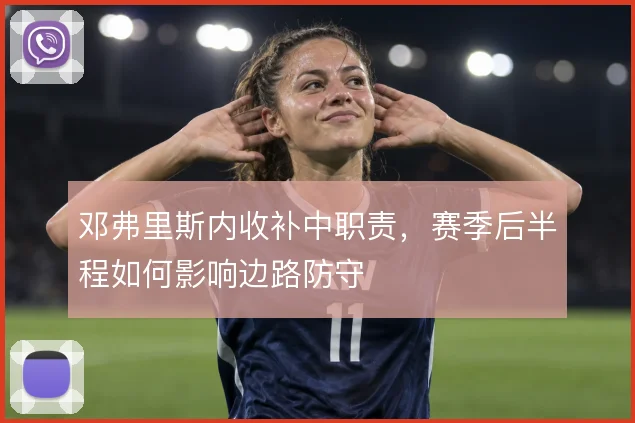 邓弗里斯内收补中职责,赛季后半程如何影响边路防守