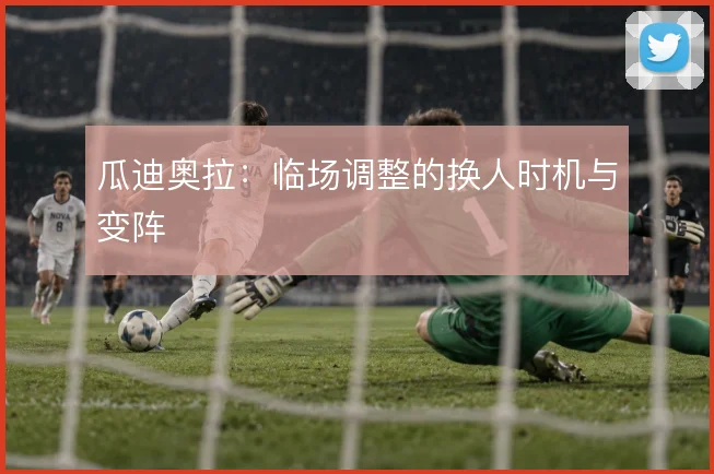瓜迪奥拉：临场调整的换人时机与变阵