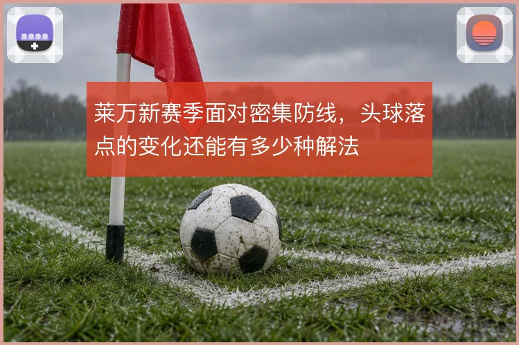 莱万新赛季面对密集防线,头球落点的变化还能有多少种解法